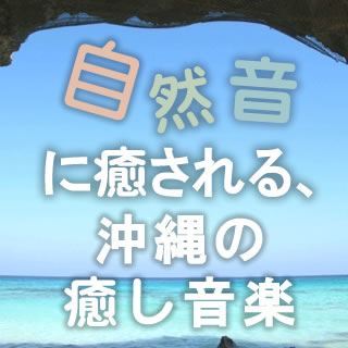 沖縄の自然音に癒される、5月病に沖縄の癒し音楽を。