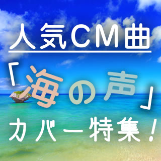 人気CM曲「海の声」カバー特集！