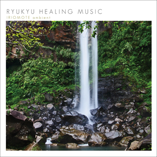 RYUKYU HEALING MUSIC ～IRIOMOTE ambient～