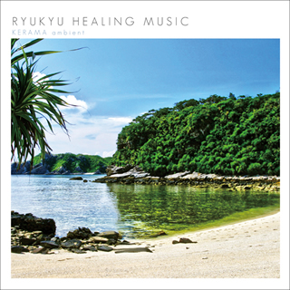 RYUKYU HEALING MUSIC ～KERAMA ambient