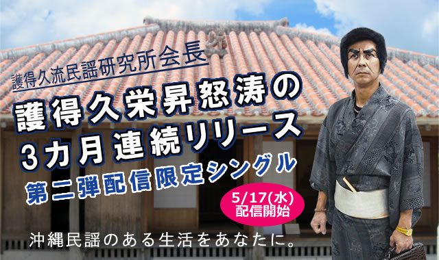 護得久流民謡研究所会長護得久栄昇怒涛の3ヶ月連続リリース第二弾配信限定シングル5/17(水)配信開始沖縄民謡のある生活をあなたに。